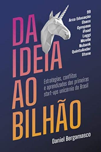 Da Ideia ao Bilhão – Estratégias Conflitos e Aprendizados das Primeiras Start-ups Unicórnio do Brasil